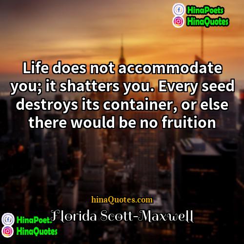Florida Scott-Maxwell Quotes | Life does not accommodate you; it shatters